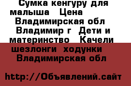 Сумка кенгуру для малыша › Цена ­ 1 000 - Владимирская обл., Владимир г. Дети и материнство » Качели, шезлонги, ходунки   . Владимирская обл.